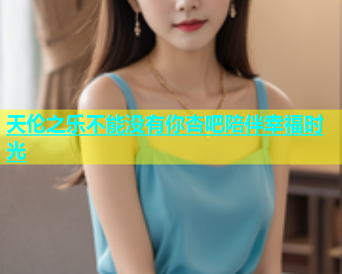 天伦之乐不能没有你杏吧陪伴幸福时光  第1张