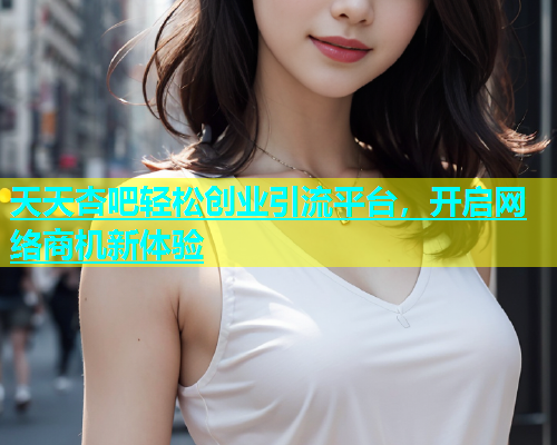 天天杏吧轻松创业引流平台，开启网络商机新体验  第2张