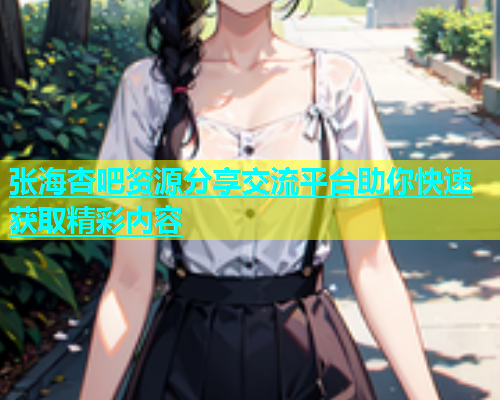 张海杏吧资源分享交流平台助你快速获取精彩内容  第1张