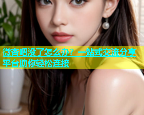 微杏吧没了怎么办？一站式交流分享平台助你轻松连接  第1张
