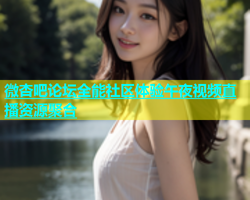 微杏吧论坛全能社区体验午夜视频直播资源聚合  第1张