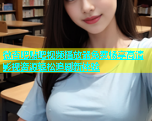 微杏吧贴吧视频播放器免费畅享高清影视资源轻松追剧新体验  第1张