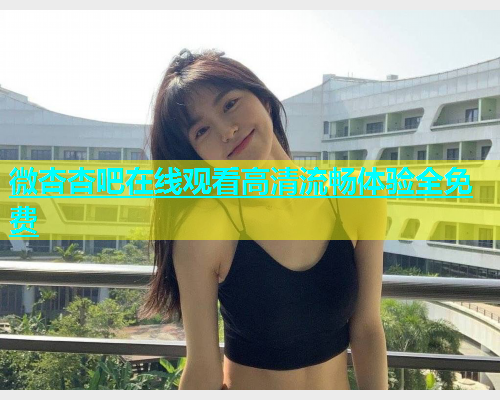 微杏杏吧在线观看高清流畅体验全免费  第1张