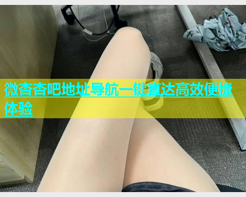 微杏杏吧地址导航一键直达高效便捷体验  第1张