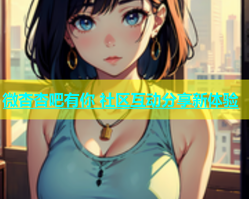 微杏杏吧有你 社区互动分享新体验  第2张