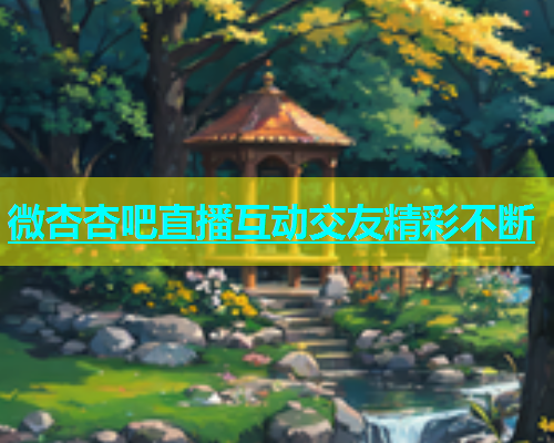 微杏杏吧直播互动交友精彩不断  第1张