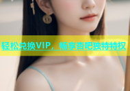 轻松兑换VIP，畅享杏吧独特特权