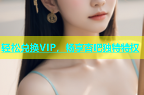 轻松兑换VIP，畅享杏吧独特特权