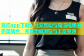 杏吧app下载：社交互动与高清视频的完美结合，畅享无痕浏览与丰富资源