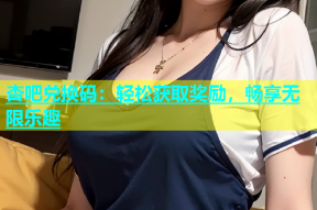 杏吧兑换码：轻松获取奖励，畅享无限乐趣