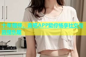 十年相伴，杏吧APP助你畅享社交与直播乐趣