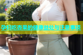 孕妇吃杏果的健康益处与注意事项