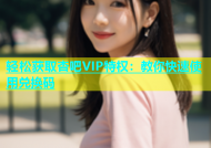 轻松获取杏吧VIP特权：教你快速使用兑换码