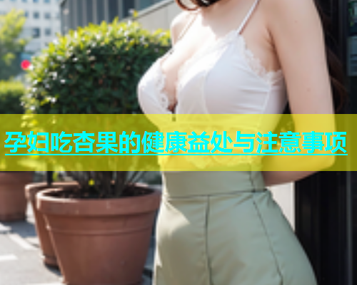 孕妇吃杏果的健康益处与注意事项  第1张