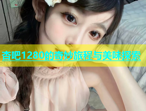 杏吧1280的奇妙旅程与美味探索  第1张