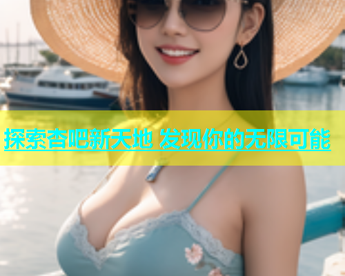 探索杏吧新天地 发现你的无限可能  第2张