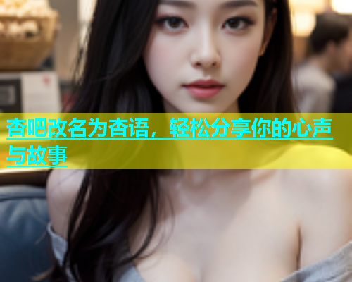 杏吧改名为杏语，轻松分享你的心声与故事  第2张