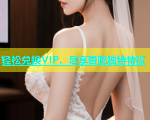 轻松兑换VIP，尽享杏吧独特特权  第1张