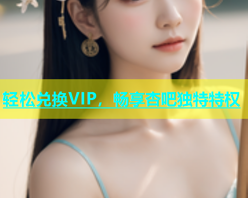 轻松兑换VIP，畅享杏吧独特特权  第1张