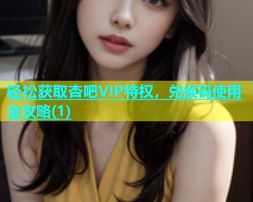 轻松获取杏吧VIP特权，兑换码使用全攻略(1)  第1张